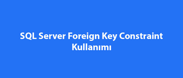 SQL Server Foreign Key Constraint Kullanımı