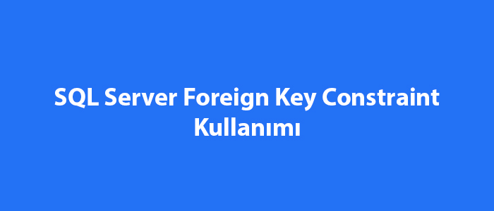 SQL Server Foreign Key Constraint Kullanımı