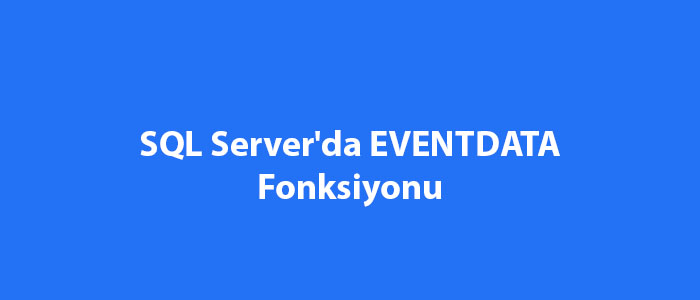 SQL Server'da EVENTDATA Fonksiyonu