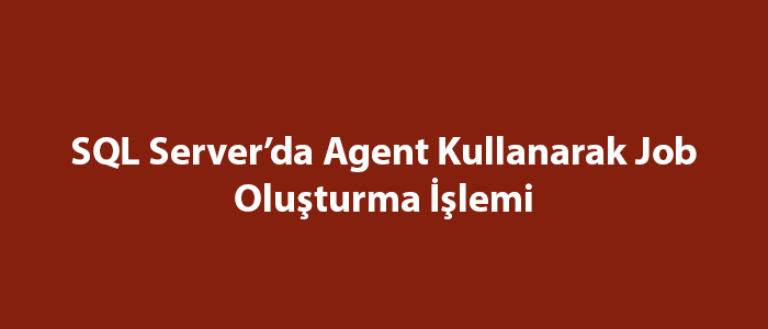 SQL Server’da Agent Kullanarak Job Oluşturma İşlemi