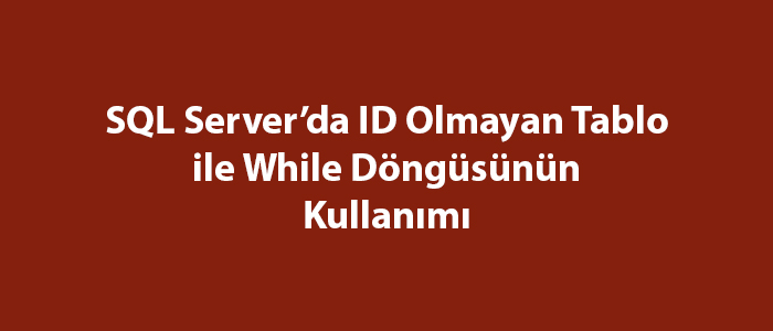 SQL Server’da ID Olmayan Tablo ile While Döngüsünün Kullanımı