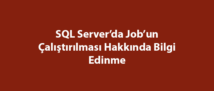 SQL Server’da Job’un Çalıştırılması Hakkında Bilgi Edinme