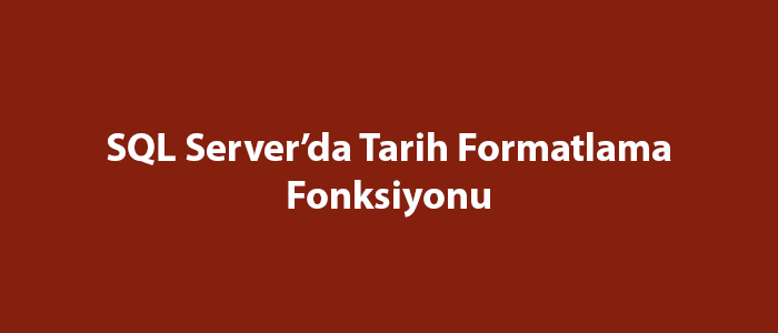 SQL Server’da Tarih Formatlama Fonksiyonu