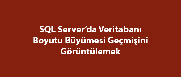 SQL Server’da Veritabanı Boyutu Büyümesi Geçmişini Görüntülemek