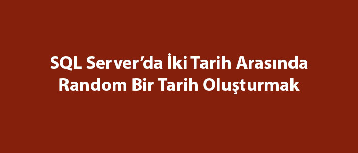 SQL Server’da İki Tarih Arasında Random Bir Tarih Oluşturmak