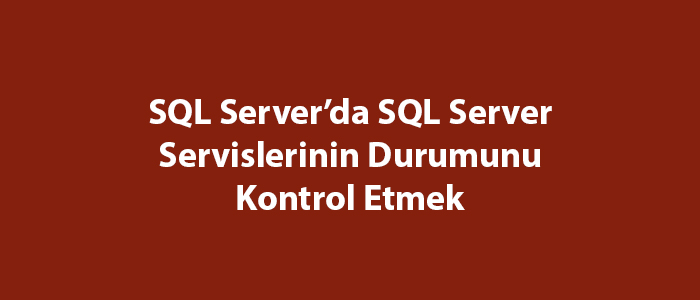 SQL Server’da SQL Server Servislerinin Durumunu Kontrol Etmek