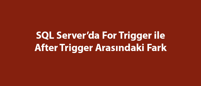 sql-server-da-for-trigger-ile-after-trigger-aras-ndaki-fark-sql-server-e-itimleri