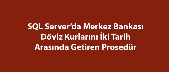 SQL Server’da Merkez Bankası Döviz Kurlarını İki Tarih Arasında Getiren Prosedür