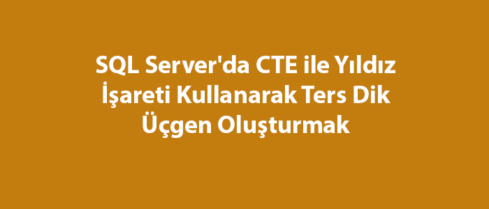 SQL Server’da CTE ile Yıldız İşareti Kullanarak Ters Dik Üçgen Oluşturmak