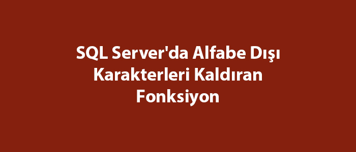 SQL Server’da Alfabe Dışı Karakterleri Kaldıran Fonksiyon