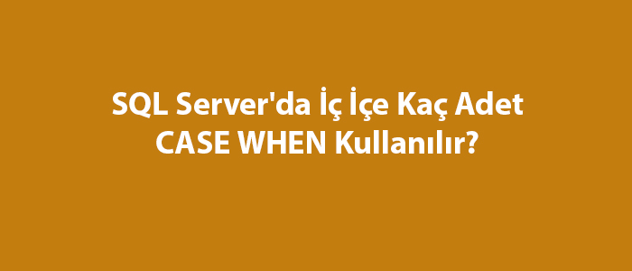 SQL Server’da İç İçe Kaç Adet CASE WHEN Kullanılır?