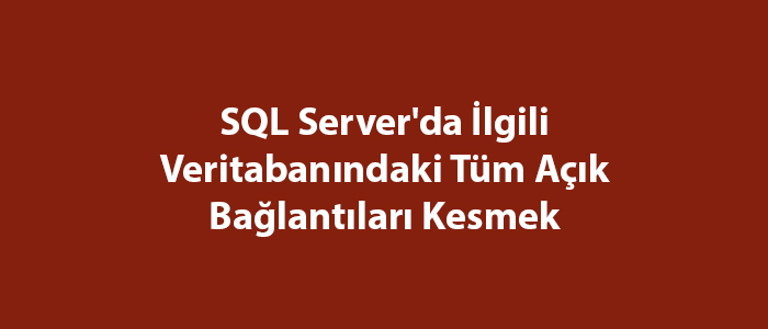 SQL Server’da İlgili Veritabanındaki Tüm Açık Bağlantıları Kesmek