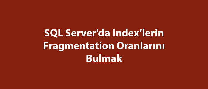 SQL Server’da Index’lerin Fragmentation Oranlarını Bulmak