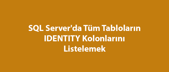 SQL Server’da Tüm Tabloların IDENTITY Kolonlarını Listelemek