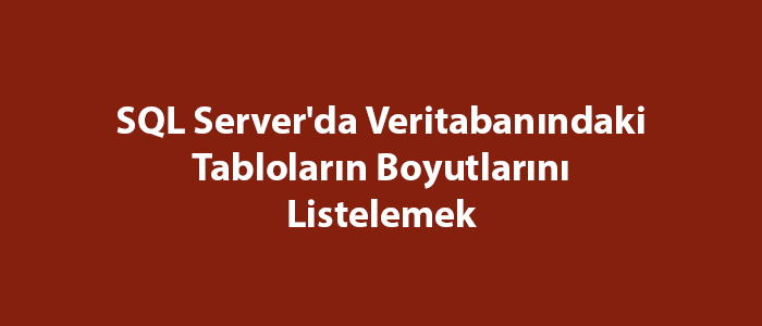 SQL Server’da Veritabanındaki Tabloların Boyutlarını Listelemek