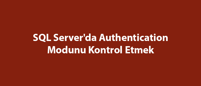 SQL Server’da Authentication Modunu Kontrol Etmek