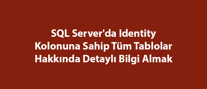 SQL Server’da Identity Kolonuna Sahip Tüm Tablolar Hakkında Detaylı Bilgi Almak