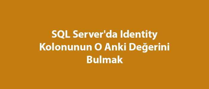 SQL Server’da Identity Kolonunun O Anki Değerini Bulmak