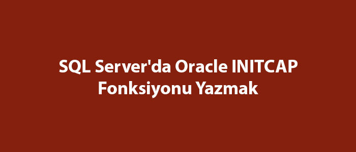 SQL Server’da Oracle INITCAP Fonksiyonu Yazmak