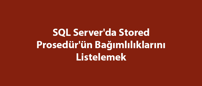 SQL Server’da Stored Prosedür’ün Bağımlılıklarını Listelemek