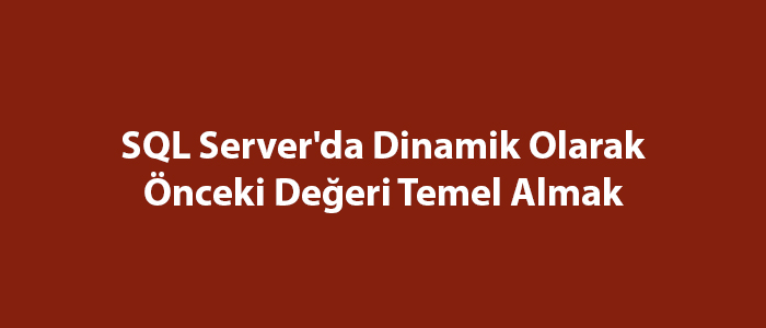 SQL Server’da Dinamik Olarak Önceki Değeri Temel Almak