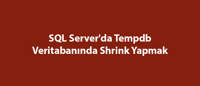 SQL Server’da Tempdb Veritabanında Shrink Yapmak