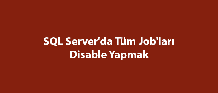 sql-server-da-t-m-job-lar-disable-yapmak-sql-server-e-itimleri