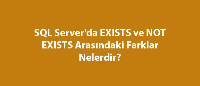 SQL Server'da EXISTS ve NOT EXISTS Arasındaki Farklar Nelerdir?