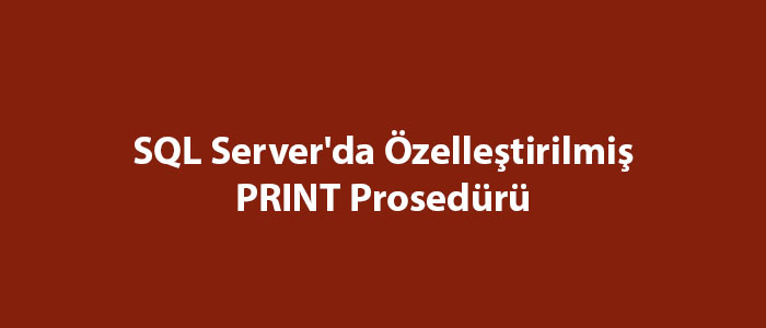 SQL Server'da Özelleştirilmiş PRINT Prosedürü