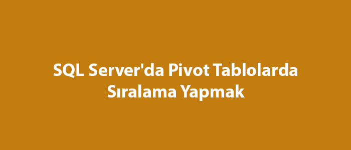 SQL Server'da Pivot Tablolarda Sıralama Yapmak