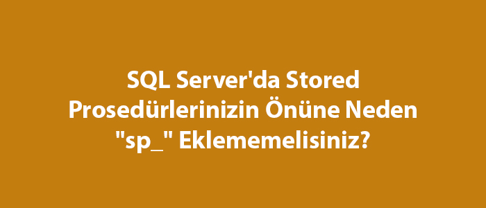 SQL Server'da Stored Prosedürlerinizin Önüne Neden "sp_" Eklememelisiniz?