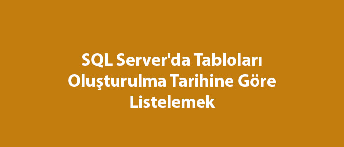 SQL Server'da Tabloları Oluşturulma Tarihine Göre Listelemek