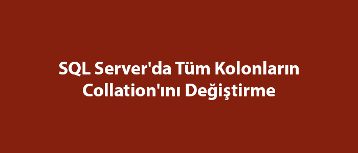 SQL Server’da Tüm Kolonların Collation’ını Değiştirme