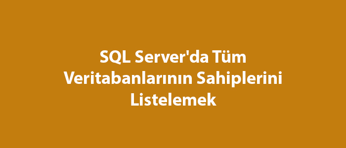 SQL Server’da Tüm Veritabanlarının Sahiplerini Listelemek