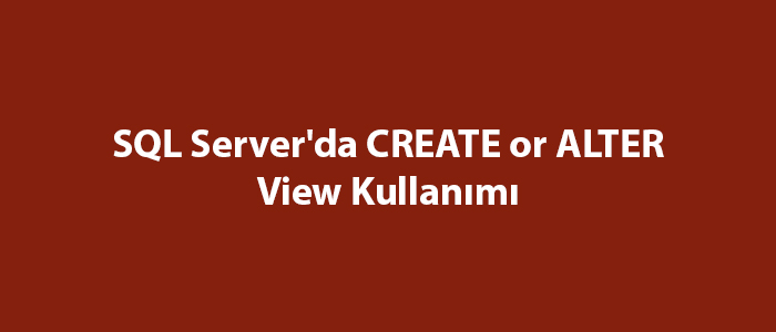 SQL Server'da CREATE or ALTER View Kullanımı