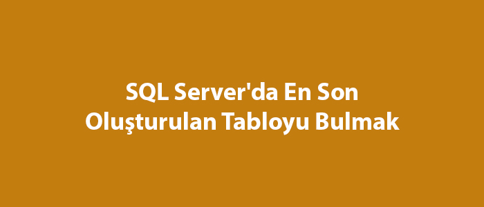 SQL Server'da En Son Oluşturulan Tabloyu Bulmak