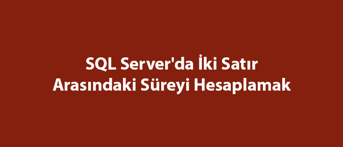 SQL Server'da İki Satır Arasındaki Süreyi Hesaplamak