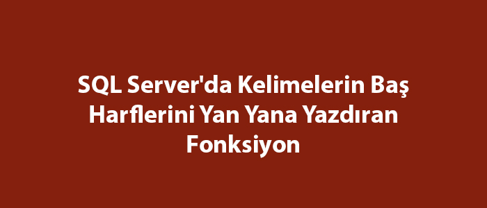 SQL Server'da Kelimelerin Baş Harflerini Yan Yana Yazdıran Fonksiyon