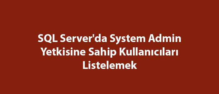 SQL Server'da System Admin Yetkisine Sahip Kullanıcıları Listelemek