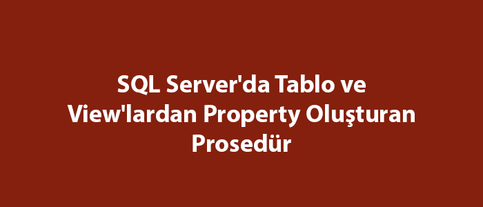 SQL Server'da Tablo ve View'lardan Property Oluşturan Prosedür