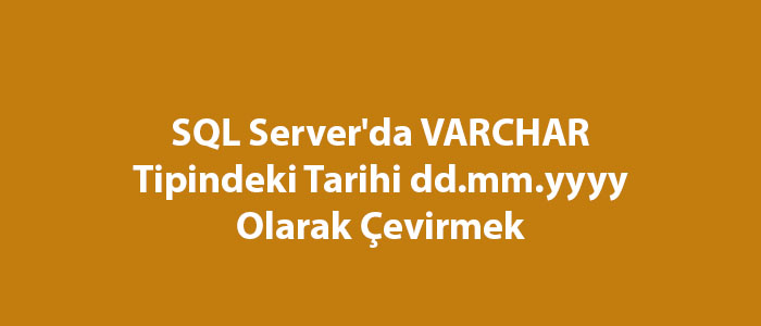 SQL Server'da VARCHAR Tipindeki Tarihi dd.mm.yyyy Olarak Çevirmek