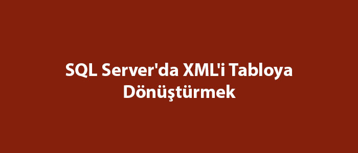 SQL Server'da XML'i Tabloya Dönüştürmek