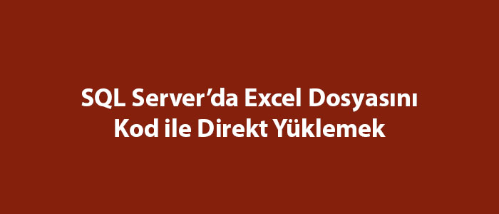 SQL Server’da Excel Dosyasını Kod ile Direkt Yüklemek