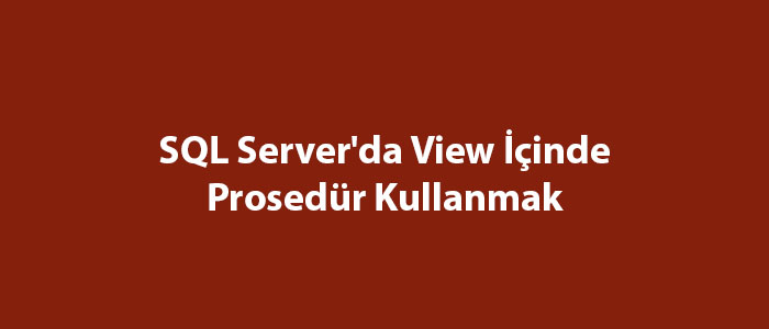 SQL Server'da View İçinde Prosedür Kullanmak