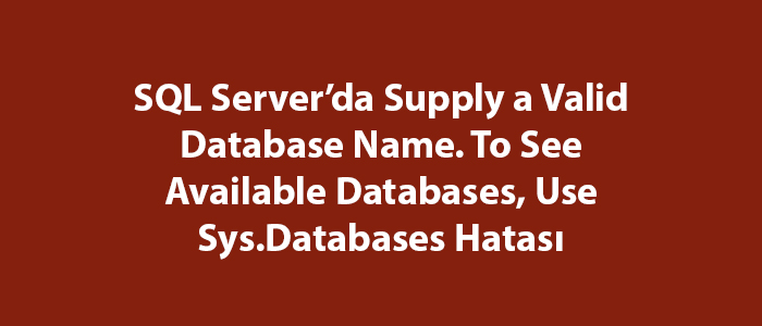 SQL Server’da Supply a Valid Database Name. To See Available Databases, Use Sys.Databases Hatası